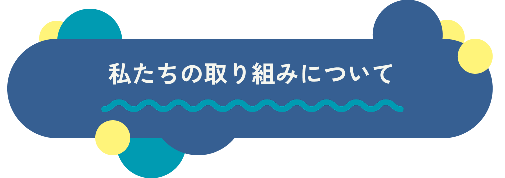 私たちの取り組みについて